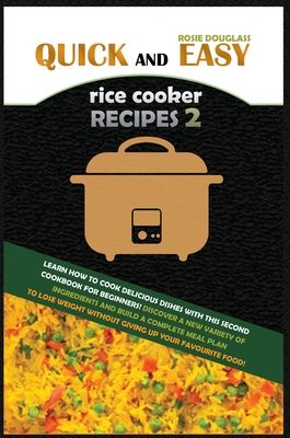 Quick and Easy Rice Cooker Recipes 2: Learn How to Cook Delicious Rice Meals with This Complete Cookbook for Beginners! Discover How to Lose Weight Wi Cover Image
