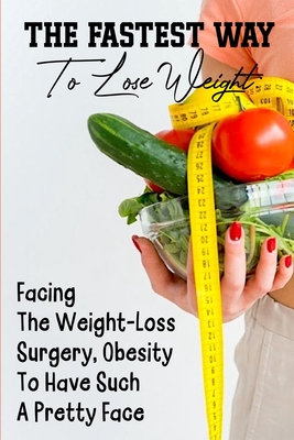 The Fastest Way To Lose Weight Facing The Weight-loss Surgery, Obesity To Have Such A Pretty Face: Diet Books For Weight Loss By Cristobal Whetsel Cover Image