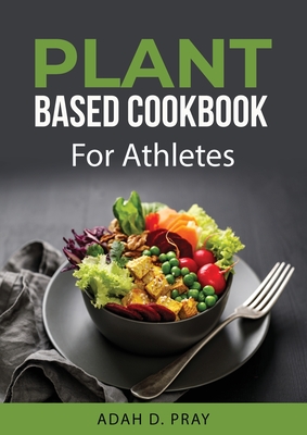 Plant Based Cookbook: For Athletes Cover Image