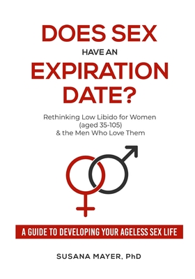 Does Sex Have an Expiration Date?: Rethinking Low Libido for Women (aged 35-105) & the Men Who Love Them - A Guide to Developing Your Ageless Sex Life Cover Image