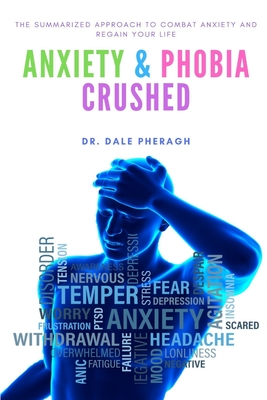 Anxiety & Phobia Crushed: The Summarized Approach to Combat Anxiety and Regain your Life By Dale Pheragh Cover Image