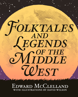 Folktales and Legends of the Middle West By Edward McClelland, David Wilson (Illustrator) Cover Image
