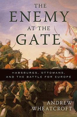 The Enemy at the Gate: Habsburgs, Ottomans, and the Battle for Europe