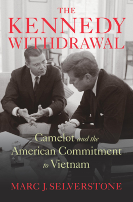The Kennedy Withdrawal: Camelot and the American Commitment to Vietnam By Marc J. Selverstone Cover Image