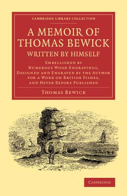 A Memoir of Thomas Bewick Written by Himself: Embellished by Numerous Wood Engravings, Designed and Engraved by the Author for a Work on British Fishe (Cambridge Library Collection - Art and Architecture) Cover Image