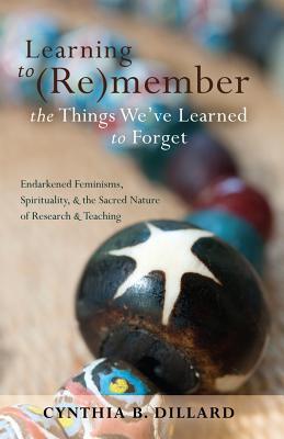 Learning to (Re)Member the Things We've Learned to Forget: Endarkened Feminisms, Spirituality, and the Sacred Nature of Research and Teaching (Black Studies and Critical Thinking #18) By Rochelle Brock (Editor), Richard Greggory Johnson III (Editor), Cynthia B. Dillard Cover Image