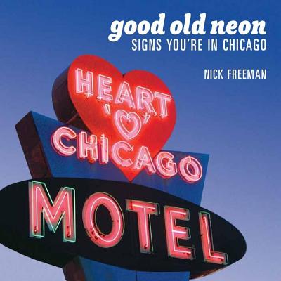 Good Old Neon: Signs You're in Chicago By Nick C. Freeman Cover Image