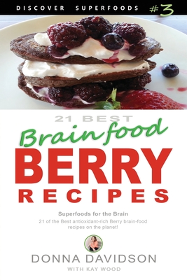 21 Best Brain-food Berry Recipes - Discover Superfoods #3: 21 of the best antioxidant-rich berry 'brain-food' recipes on the planet! By Kay Wood, Donna Davidson Cover Image