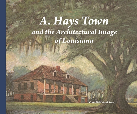 A. Hays Town and the Architectural Image of Louisiana By Carol McMichael Reese Cover Image