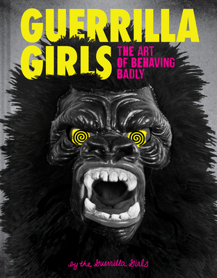 Guerrilla Girls: The Art of Behaving Badly By Guerrilla Girls Cover Image