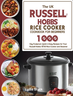 The UK Russell Hobbs Rice CookerCookbook For Beginners: 1000-Day Foolproof, Quick & Easy Recipes for Your Russell Hobbs 19750 Rice Cooker and Steamer By Lydia Black Cover Image