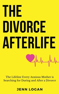 The Divorce Afterlife: The Lifeline Every Anxious Mother is Searching for During and After a Divorce Cover Image
