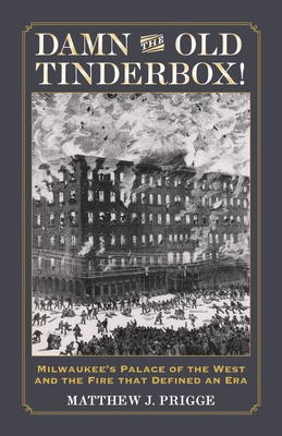 Damn the Old Tinderbox!: Milwaukee’s Palace of the West and the Fire that Defined an Era