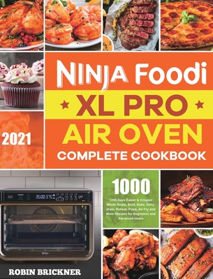 Ninja Foodi XL Pro Air Oven Complete Cookbook 2021: 1000-Days Easier & Crispier Whole Roast, Broil, Bake, Dehydrate, Reheat, Pizza, Air Fry and More R Cover Image