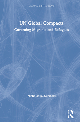 UN Global Compacts: Governing Migrants and Refugees (Global Institutions) Cover Image