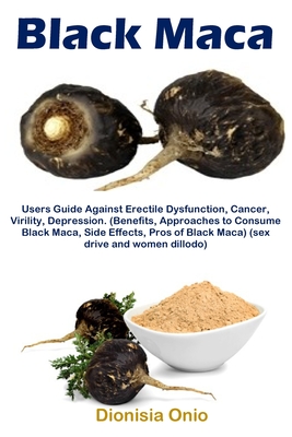 Black Maca: Users Guide Against Erectile Dysfunction, Cancer, Virility, Depression. (Benefits, Approaches to Consume Black Maca, S By Dionisia Onio Cover Image