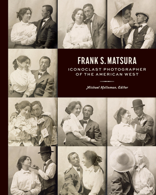 Frank S. Matsura: Iconoclast Photographer of the American West By Michael Holloman (Editor) Cover Image