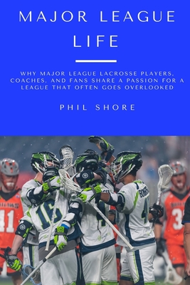 Major League Life: Why Major League Lacrosse Players, Coaches, and Fans Share a Passion for a League that Often Goes Overlooked Cover Image