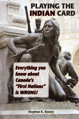 Playing the Indian Card: Everything You Know about Canada's First Nations Is Wrong By Stephen Kent Roney Cover Image
