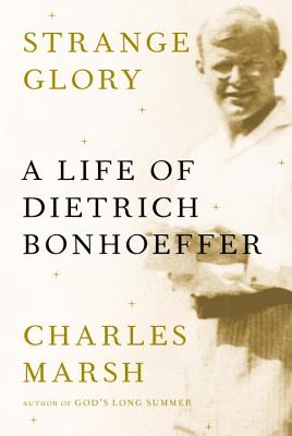 Strange Glory: A Life of Dietrich Bonhoeffer By Charles Marsh Cover Image