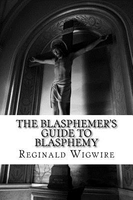 The Blasphemer's Guide to Blasphemy By Reginald Wigwire Cover Image