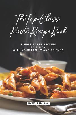 The Top-Class Pasta Recipe Book: Simple Pasta Recipes to Enjoy with Your  Family and Friends (Paperback) | Malaprop's Bookstore/Cafe