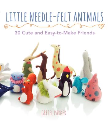 Little Needle-Felt Animals: 30 Cute and Easy-to-Make Friends By Gretel Parker Cover Image