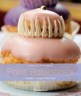 Paris Patisseries: History, Shops, Recipes By Ghislaine Bavoillot (Editor), Pierre Hermé (Foreword by), Christian Sarramon (Photographs by) Cover Image