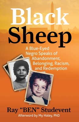 Black Sheep: A Blue-Eyed Negro Speaks  of Abandonment, Belonging, Racism, and Redemption By Ray "BEN" Studevent, Ph.D. My Haley (Afterword by) Cover Image