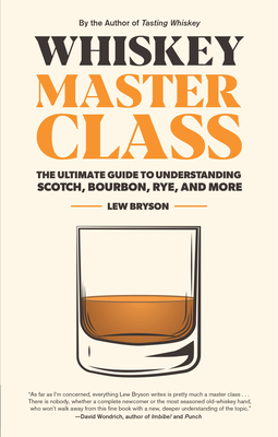 Whiskey Master Class: The Ultimate Guide to Understanding Scotch, Bourbon, Rye, and More By Lew Bryson, Bill Lumsden (Foreword by) Cover Image