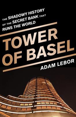 Tower of Basel: The Shadowy History of the Secret Bank that Runs the World By Adam LeBor Cover Image