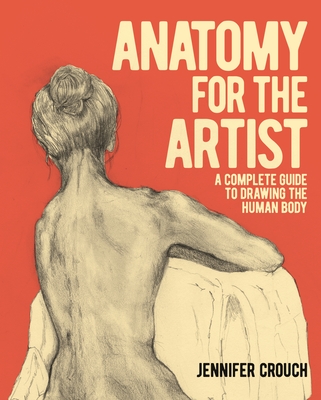 Anatomy for the Artist: A Complete Guide to Drawing the Human Body By Jennifer Crouch Cover Image