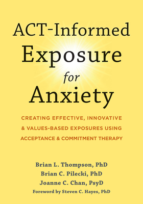 Act-Informed Exposure for Anxiety: Creating Effective, Innovative, and Values-Based Exposures Using Acceptance and Commitment Therapy By Brian L. Thompson, Brian C. Pilecki, Joanne C. Chan Cover Image