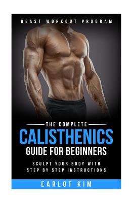 Calisthenics: The Complete Calisthenics Guide for Beginners: Sculpt Your Body with Step by Step Instructions Cover Image