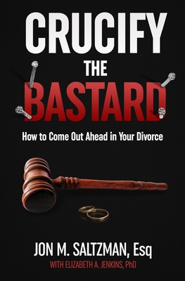 Crucify the Bastard: How to Come Out Ahead in Your Divorce By Elizabeth A. Jenkins (Contribution by), Jon M. Saltzman Esq Cover Image