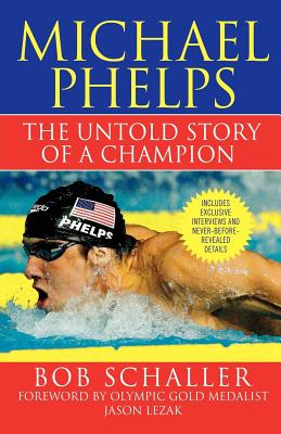 Michael Phelps: The Untold Story of a Champion By Bob Schaller, Jason Lezak (Foreword by), Rowdy Gaines (Introduction by) Cover Image