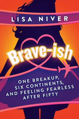 Brave-ish: One Breakup, Six Continents, and Feeling Fearless After Fifty By Lisa Niver Cover Image