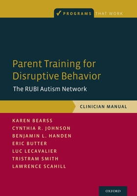 Parent Training for Disruptive Behavior: The Rubi Autism Network, Clinician Manual (Programs That Work) By Karen Bearss, Cynthia R. Johnson, Benjamin L. Handen Cover Image