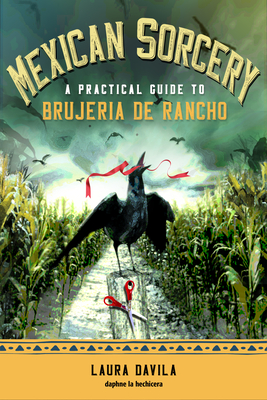 Mexican Sorcery: A Practical Guide to Brujeria de Rancho By Laura Davila Cover Image