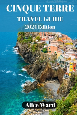 Cinque Terre Travel Guide 2024: Exploring the Enchanting Villages of Cinque Terre (Alice Wanderlust)