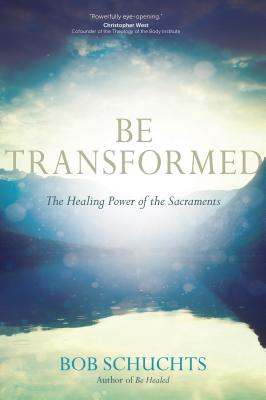 Be Transformed: The Healing Power of the Sacraments By Bob Schuchts Cover Image