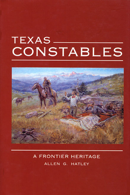 Texas Constables: A Frontier Heritage By Allen G. Hatley Cover Image