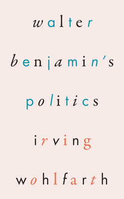 Walter Benjamin's Politics By Irving Wohlfarth, Sami Khatib (Editor) Cover Image