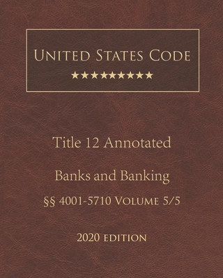 United States Code Annotated Title 12 Banks and Banking 2020 Edition §§4001 - 5710 Volume 5/5 By Jason Lee (Editor), United States Government Cover Image