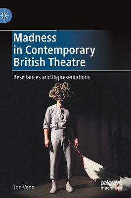 Madness in Contemporary British Theatre: Resistances and Representations By Jon Venn Cover Image