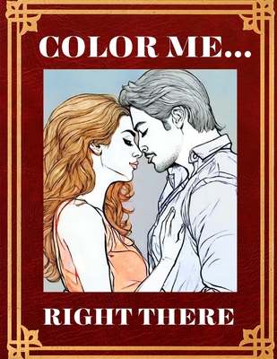 Color Me... Right There: A 120-Page Odyssey of Colorful Happiness for Adult Couples Couples Adult Coloring Book Couples In Action Cover Image