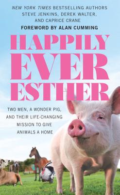 Happily Ever Esther: Two Men, a Wonder Pig, and Their Life-Changing Mission to Give Animals a Home Cover Image