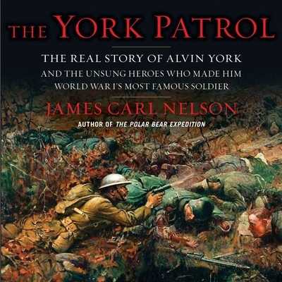The York Patrol: The Real Story of Alvin York and the Unsung Heroes Who Made Him World War I's Most Famous Soldier By James Carl Nelson, Jacques Roy (Read by) Cover Image