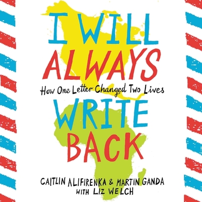 I Will Always Write Back: How One Letter Changed Two Lives By Caitlin Alifirenka, Martin Ganda, Liz Welch (Contribution by) Cover Image