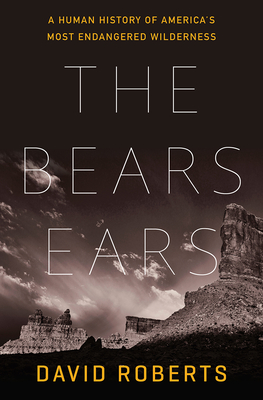 The Bears Ears: A Human History of America's Most Endangered Wilderness By David Roberts Cover Image